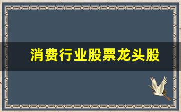 消费行业股票龙头股(消费行业股票龙头股排名)_https://www.jumanxin.com_上交所_第1张