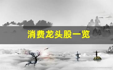 消费龙头股一览(消费龙头股一览表2021)_https://www.shshucaipeisong.com_创业板_第1张