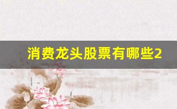 消费龙头股票有哪些2023(消费龙头股票有哪些2021)_https://www.hangfeite.com_深交所_第1张