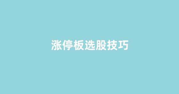 涨停板选股技巧(涨停板选股技巧和方法)_https://www.qgjzrcxxzxpt.com_中金所_第1张
