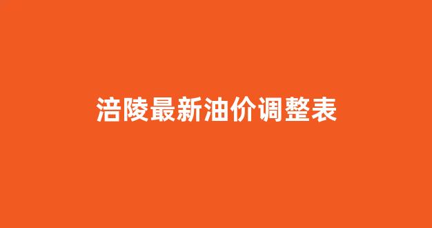 今日油价涪陵天气预报_涪陵最新油价调整表
