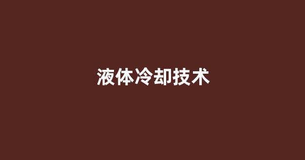 液体冷却技术(液体冷却技术节能效果)_https://www.lclxwz.com_广期所_第1张