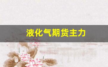 液化气期货主力(液化气期货)_https://www.nalian8.com_科创板_第1张