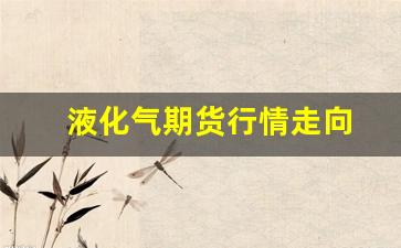 液化气期货行情走向(液化气期货行情分析)_https://www.tuogunzhijia.com_黄金期货_第1张