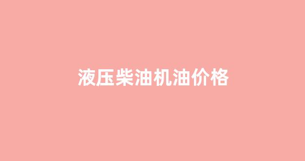 液压柴油机油价格_液压油与柴机油的区别