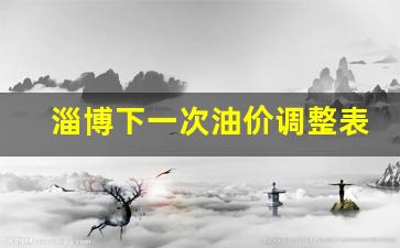 淄博下一次油价调整表-淄博下一次油价调整表最新