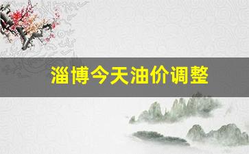 淄博今天油价调整-淄博今天油价调整时间