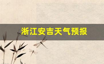 淅江安吉天气预报_淅江安吉天气预报