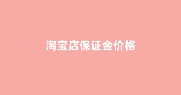 淘宝店家保证金_淘宝店保证金价格