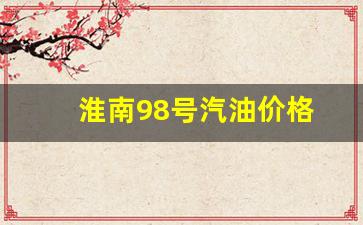 淮南98号汽油价格-淮南92号汽油