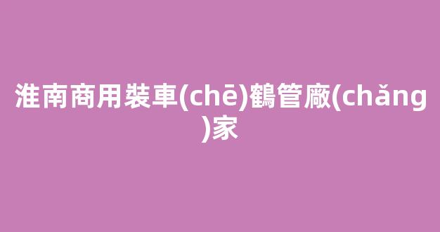 淮南商用裝車(chē)鶴管廠(chǎng)家(淮南商用裝車(chē)鶴管廠(chǎng)家電話(huà))(1)