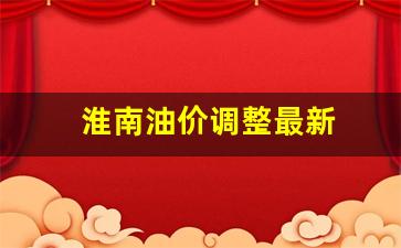 淮南油价走势-淮南油价调整最新