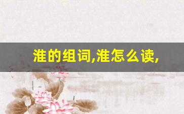 淮的组词,淮怎么读,淮的意思,淮的拼音-第1张图片-我的生活随想