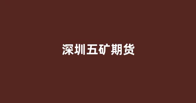 深圳五矿期货(深圳五矿期货有限公司党群服务部工资)_https://www.xzdzcjx.com_科创板_第1张