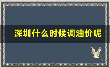 深圳什么时候调油价呢现在_深圳什么时候调油价呢