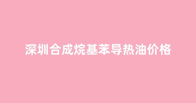 烷基苯合成热载体dr305_深圳合成烷基苯导热油价格