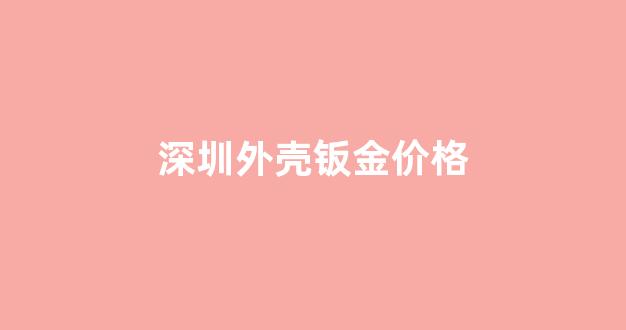 深圳钣金喷漆多少钱_深圳外壳钣金价格