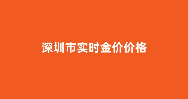 深圳金价今日价格多少钱一克_深圳市实时金价价格