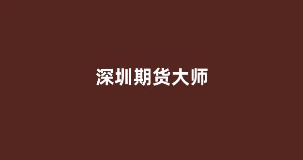 深圳期货大师(深圳做期货最牛的人)_https://www.xzdzcjx.com_深交所_第1张