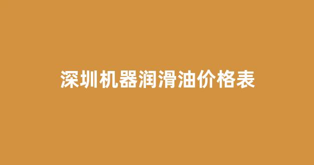 深圳机器润滑油价格表大全_深圳机器润滑油价格表