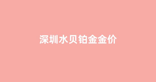 深圳水贝铂金有假的吗_深圳水贝铂金金价