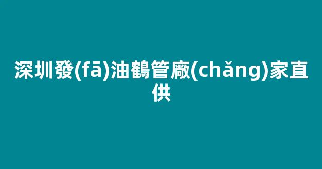 深圳發(fā)油鶴管廠(chǎng)家直供(發(fā)油鶴管安裝標(biāo)準(zhǔn)是多少)(1)
