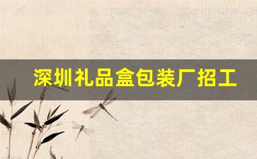 深圳礼品盒包装厂招工(深圳礼品包装盒厂家)_https://www.shshucaipeisong.com_创业板_第1张