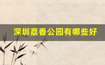 深圳荔香公园有什么好玩的_深圳荔香公园有哪些好玩的