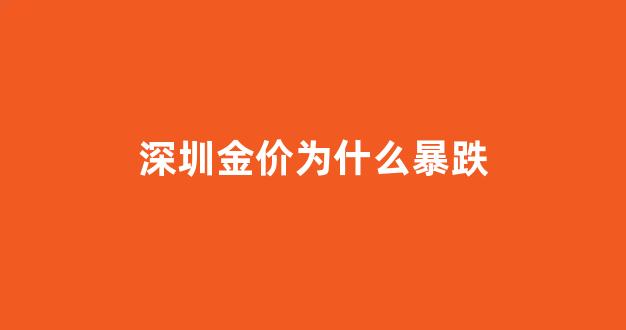 深圳金价为什么暴跌_2021年深圳金价