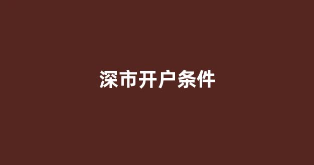 深市开户条件(深市账户怎么开)_https://www.heiljjianzu.com_深交所_第1张
