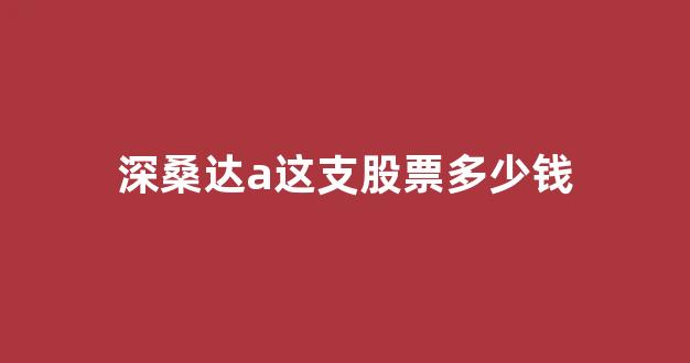 深桑达a这支股票多少钱(深桑达a股票好不好)_https://www.jnskb.com_效果图_第1张