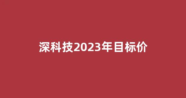 深科技2023年目标价(深科技公告超级利好)_https://www.heiljjianzu.com_北交所_第1张