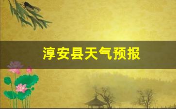 淳安县天气预报_淳安县天气预报30天