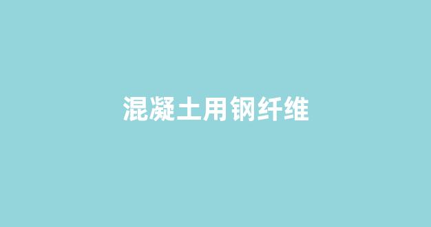 混凝土用钢纤维(混凝土用钢纤维图片)_https://www.taocizhiliang.com_装修流程_第1张