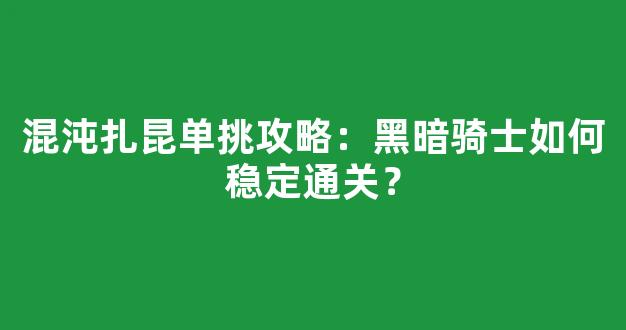 混沌扎昆单挑攻略：黑暗骑士如何稳定通关？