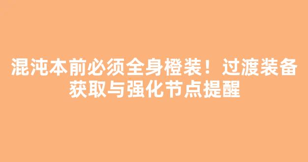 混沌本前必须全身橙装！过渡装备获取与强化节点提醒