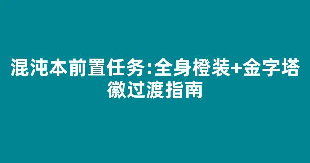 混沌本前置任务:全身橙装+金字塔徽章过渡指南