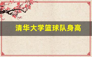 清华大学篮球队身高-清华大学男子篮球队队员身高