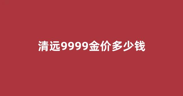 清远9999金价多少钱_清远黄金回收