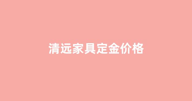 家具行业定金比例_清远家具定金价格