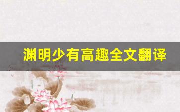 渊明少有高趣全文翻译,渊明少有高趣讲了什么,渊明少有高趣经典句子-第1张图片-我的生活随想