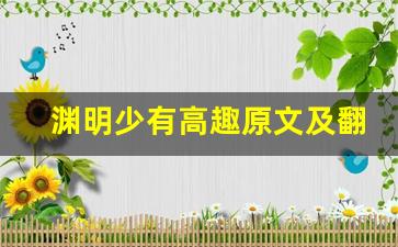 渊明少有高趣原文及翻译,渊明少有高趣全文,渊明少有高趣翻译,渊明少有高趣全诗解析-第1张图片-我的生活随想