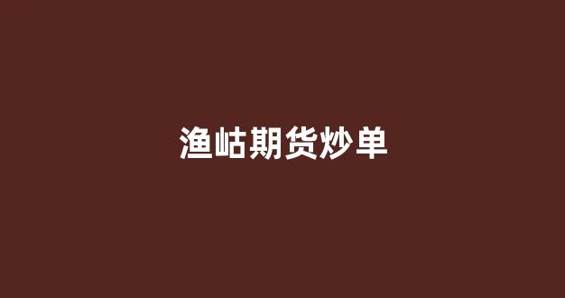 渔岵期货炒单(渔岵期货炒单技巧)_https://www.gfdzclz.com_北交所_第1张
