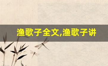 渔歌子全文,渔歌子讲了什么,渔歌子经典句子-第1张图片-我的生活随想