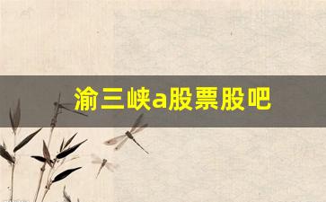 渝三峡a股票股吧(渝三峡a股票股吧东方财富网)_https://www.hhem8.com_科创板_第1张