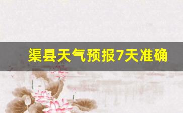渠县天气预报7天准确_渠县天气预报7天准确一览表图