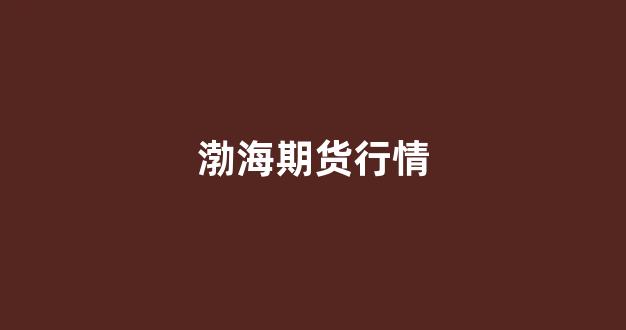 渤海期货行情(渤海期货下载)_https://www.gfdzclz.com_北交所_第1张