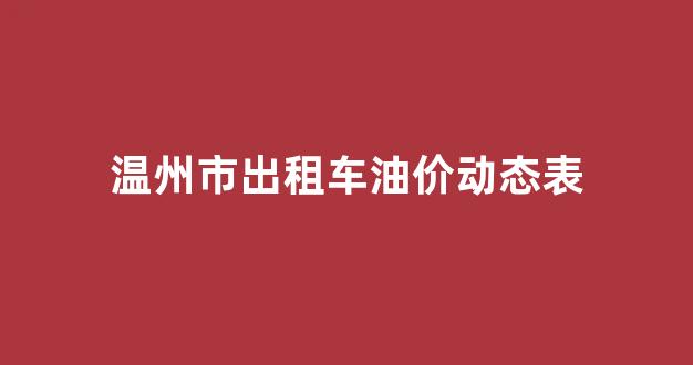 温州市出租车油价动态表查询_温州市出租车油价动态表