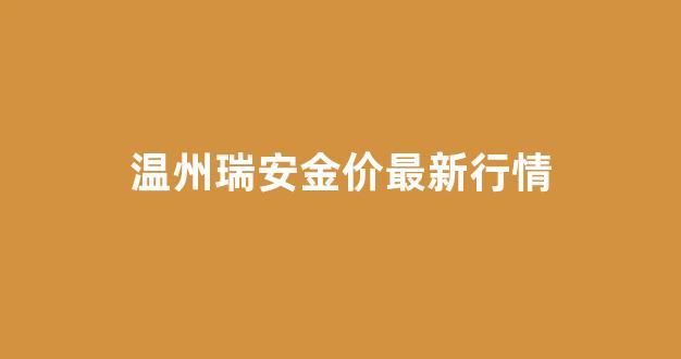今日温州金价_温州瑞安金价最新行情