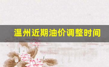 今天温州汽油价格-温州近期油价调整时间表